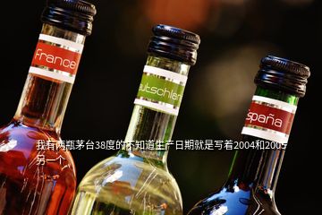 我有兩瓶茅臺(tái)38度的不知道生產(chǎn)日期就是寫(xiě)著2004和2005另一個(gè)