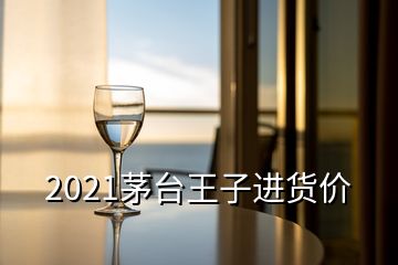 2021茅臺王子進貨價