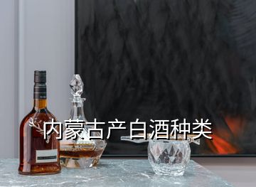 內(nèi)蒙古產(chǎn)白酒種類