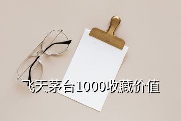 飛天茅臺(tái)1000收藏價(jià)值