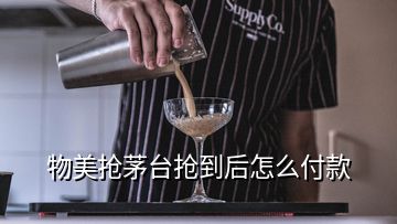 物美搶茅臺(tái)搶到后怎么付款