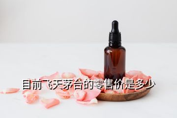 目前飛天茅臺的零售價是多少