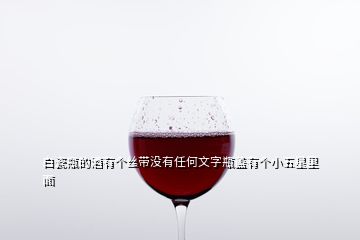 白瓷瓶的酒有個絲帶沒有任何文字瓶蓋有個小五星里面