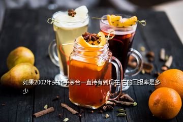 如果2002年買10手茅臺(tái)一直持有到現(xiàn)在 它的回報(bào)率是多少