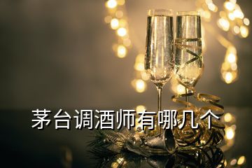 茅臺調(diào)酒師有哪幾個