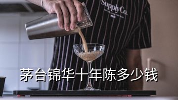 茅臺(tái)錦華十年陳多少錢