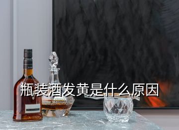 瓶裝酒發(fā)黃是什么原因