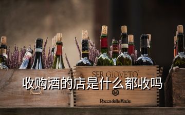 收購酒的店是什么都收嗎