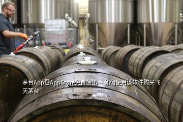 茅臺App登AppStore免費榜第一 如何使用該軟件購買飛天茅臺