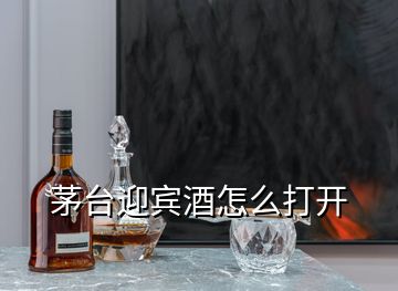 茅臺(tái)迎賓酒怎么打開(kāi)