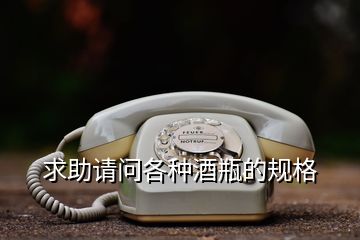 求助請(qǐng)問(wèn)各種酒瓶的規(guī)格