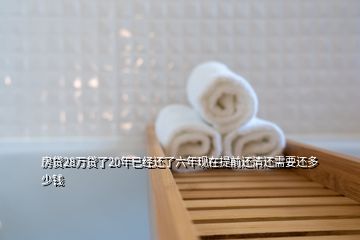 房貸28萬貸了20年已經(jīng)還了六年現(xiàn)在提前還清還需要還多少錢