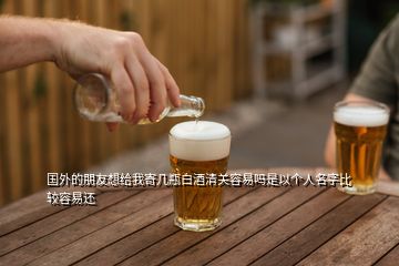 國外的朋友想給我寄幾瓶白酒清關容易嗎是以個人名字比較容易還