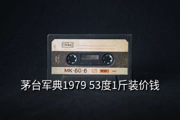 茅臺軍典1979 53度1斤裝價錢