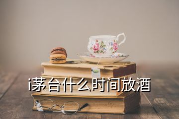 i茅臺什么時間放酒