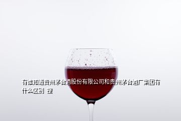 有誰(shuí)知道貴州茅臺(tái)酒股份有限公司和貴州茅臺(tái)酒廠集團(tuán)有什么區(qū)別  搜
