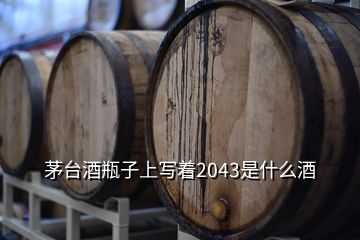 茅臺(tái)酒瓶子上寫(xiě)著2043是什么酒