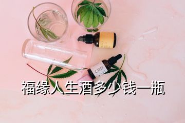 福緣人生酒多少錢(qián)一瓶