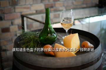 誰知道金色盒子的茅臺鎮(zhèn)52度赤水河酒多少錢啊謝謝