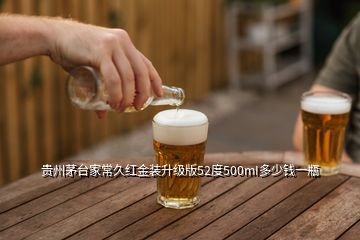 貴州茅臺(tái)家常久紅金裝升級(jí)版52度500mI多少錢一瓶