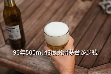 96年500ml 43度貴州茅臺多少錢