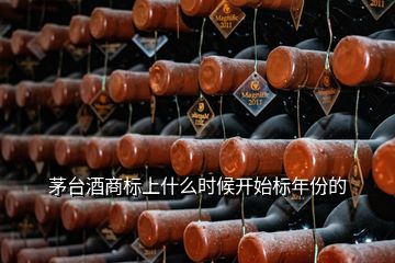 茅臺酒商標(biāo)上什么時候開始標(biāo)年份的