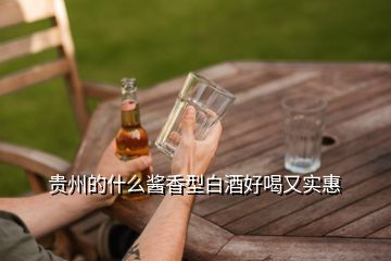 貴州的什么醬香型白酒好喝又實(shí)惠