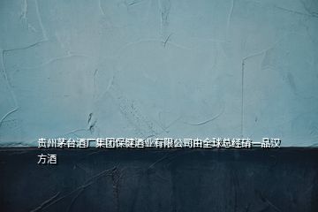 貴州茅臺酒廠集團(tuán)保健酒業(yè)有限公司由全球總經(jīng)硝一品漢方酒