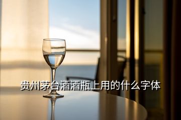 貴州茅臺(tái)酒酒瓶上用的什么字體