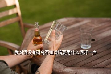 我對(duì)酒沒有研究不知道婚宴用什么酒好一點(diǎn)