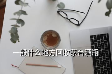 一般什么地方回收茅臺酒瓶