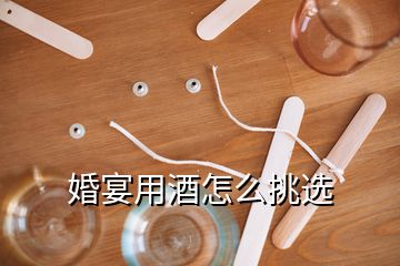 婚宴用酒怎么挑選