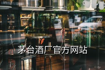 茅臺(tái)酒廠(chǎng)官方網(wǎng)站