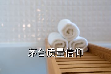 茅臺質(zhì)量信仰