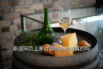 新浪網(wǎng)頁(yè)上茅臺(tái)酒特價(jià)搶購(gòu)真的嗎