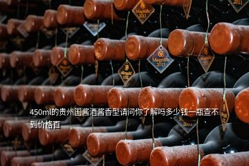 450ml的貴州國(guó)醬酒醬香型請(qǐng)問(wèn)你了解嗎多少錢(qián)一瓶查不到價(jià)格百