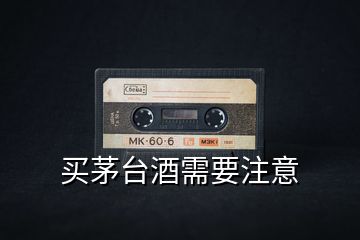 買茅臺(tái)酒需要注意
