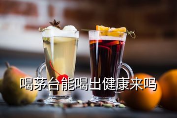 喝茅臺能喝出健康來嗎