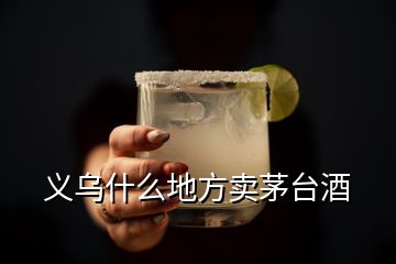 義烏什么地方賣茅臺(tái)酒