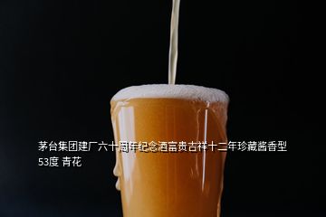 茅臺(tái)集團(tuán)建廠六十周年紀(jì)念酒富貴吉祥十二年珍藏醬香型 53度 青花