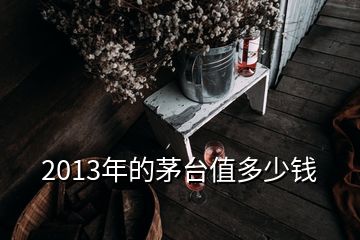 2013年的茅臺(tái)值多少錢