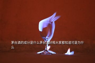 茅臺(tái)酒的成分是什么茅臺(tái)酒好喝大家都知道可是為什么