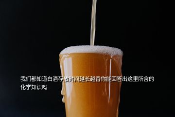 我們都知道白酒存放時(shí)間越長(zhǎng)越香你能回答出這里所含的化學(xué)知識(shí)嗎