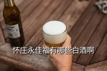 懷莊永佳福有哪些白酒啊