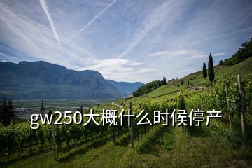 gw250大概什么時(shí)候停產(chǎn)