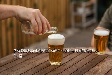 內有52度500ml酒兩瓶還有兩個小酒杯不知道市場價多少錢  搜