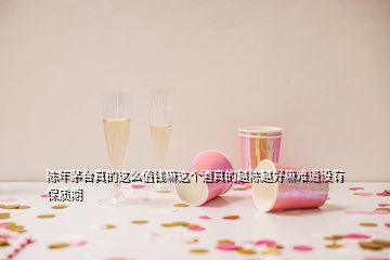 陳年茅臺(tái)真的這么值錢嘛這個(gè)酒真的越陳越好嘛難道沒有保質(zhì)期
