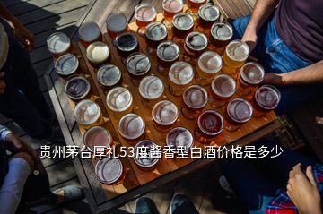 貴州茅臺厚禮53度醬香型白酒價格是多少