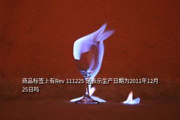 商品標(biāo)簽上有Rev 111225 是表示生產(chǎn)日期為2011年12月25日嗎