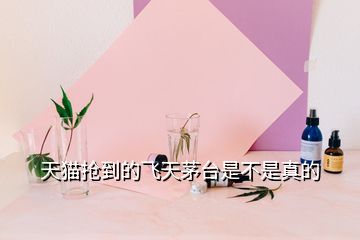 天貓搶到的飛天茅臺是不是真的